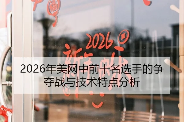 2026年美网中前十名选手的争夺战与技术特点分析