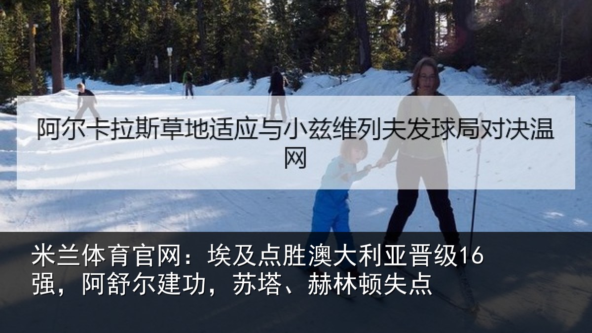 米兰体育官网：埃及相关情况16强，阿舒尔建功，苏塔、赫林顿失点