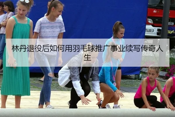 lin-dan-tui-yi-hou-ru-he-yong-yu-mao-qiu-tui-guang-shi-ye-xu-xie-chuan-qi-ren-sheng-2-506.jpg