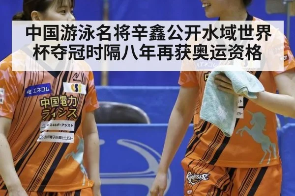 中国游泳名将辛鑫公开水域世界杯夺冠时隔八年再获奥运资格