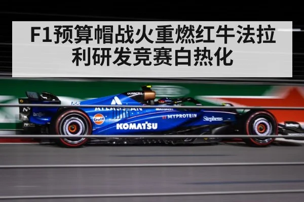 F1预算帽战火重燃红牛法拉利研发竞赛白热化