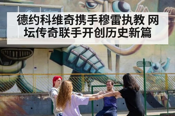德约科维奇携手穆雷执教 网坛传奇联手开创历史新篇