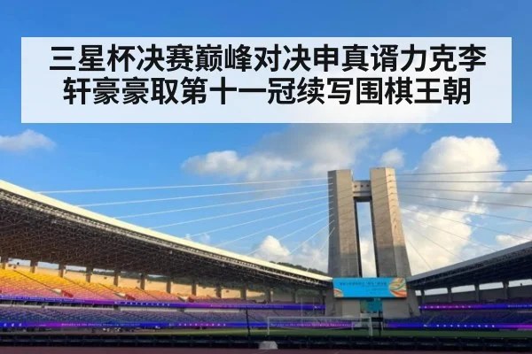 三星杯决赛巅峰对决申真谞力克李轩豪豪取第十一冠续写围棋王朝